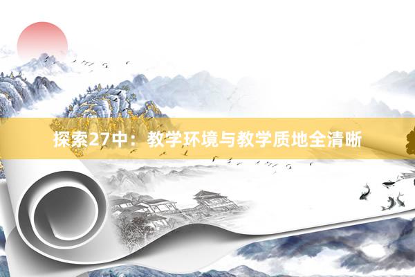 探索27中：教学环境与教学质地全清晰