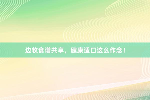 边牧食谱共享,健康适口这么作念!