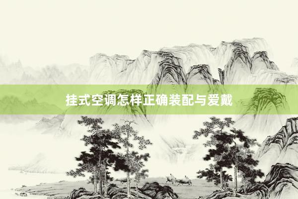 挂式空调怎样正确装配与爱戴